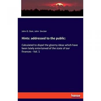 Hints: addressed to the public:: Calculated to dispel the gloomy ideas which have been lately entertained of the state of our finances