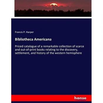 Bibliotheca Americana: Priced catalogue of a remarkable collection of scarce and out-of-print books relating to the discovery, settlement, and history of the western hemisphere