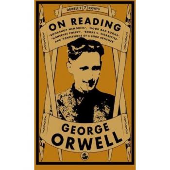 Orwell on Reading: Bookshop Memories, Good Bad Books, Nonsense Poetry, Books vs. Cigarettes and Confessions of a Book Reviewer