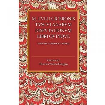 M. Tulli Ciceronis Tusculanarum Disputationum Libri Quinque: A Revised Text with Introduction and Commentary and a Collation of Numerous Mss
