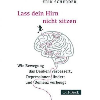 Lass dein Hirn nicht sitzen: Wie Bewegung das Denken verbessert, Depressionen lindert und Demenz vorbeugt