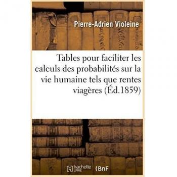 Tables pour faciliter les calculs des probabilités sur la vie humaine tels que rentes viagères,