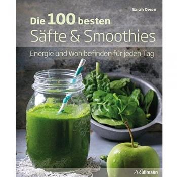 Die 100 besten Säfte & Smoothies: Energie und Wohlbefinden für jeden Tag