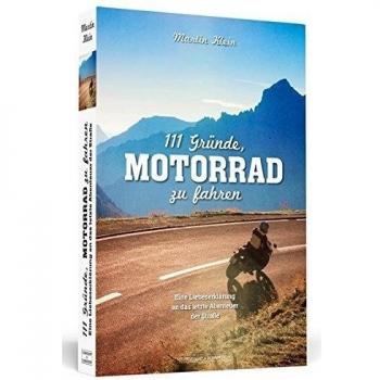 111 Gründe, Motorrad zu fahren: Eine Liebeserklärung an das letzte Abenteuer der Straße