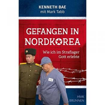 Gefangen in Nordkorea: Wie ich im Straflager Gott erlebte