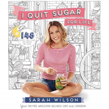 I Quit Sugar for Life: Your Fad-free Wholefood Wellness Code and Cookbook by...