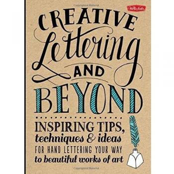 Creative Lettering and Beyond: Inspiring Tips, Techniques, and Ideas for...