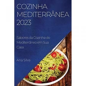 Silva, Ana: Cozinha Mediterrânea 2023: Sabores da Cozinha do Mediterrâneo em Sua Casa