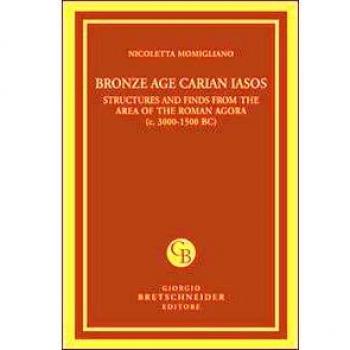 Bronze age carian iasos. Structures and finds from the area of the roman agora. Ediz. illustrata