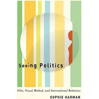 Seeing Politics: Film, Visual Method, and International Relations