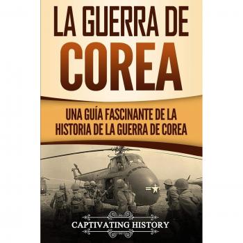 La Guerra de Corea: Una Guía Fascinante de la Historia de la Guerra de Corea