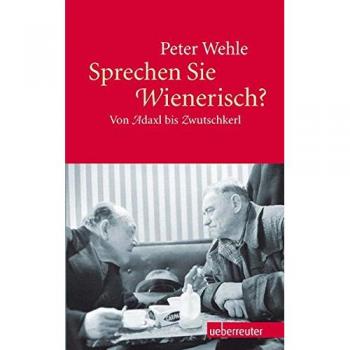 Peter Wehle Sprechen Sie Wienerisch?: Von Adaxl Bis Zwutschkerl