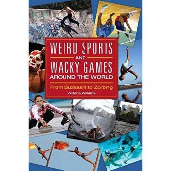 Weird Sports and Wacky Games Around the World: From Buzkashi to Zorbing