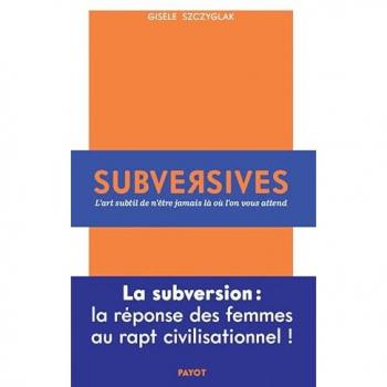 Subversives: Ou L'Art Subtil De N'Être Jamais Là Où L'On Vous Attend