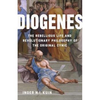 Diogenes : The Rebellious Life and Revolutionary Philosophy of the Original Cynic