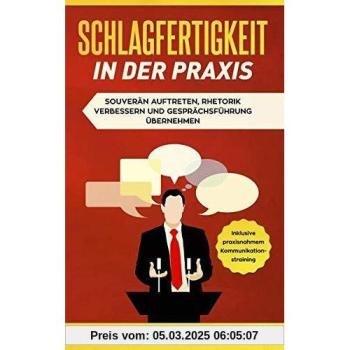 Schlagfertigkeit in der Praxis: Souverän auftreten, Rhetorik verbessern und Gesprächsführung übernehmen + inklusive praxisnahem Kommunikationstraining