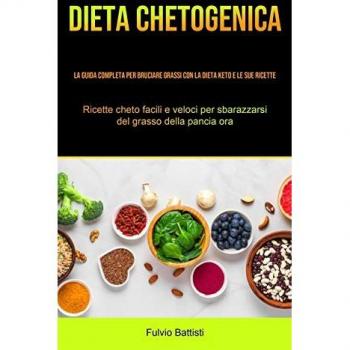 Dieta Chetogenica: La guida completa per bruciare grassi con la dieta keto e le sue ricette (Ricette cheto facili e veloci per sbarazzarsi del grasso della pancia ora)