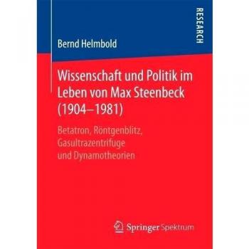 Wissenschaft und Politik im Leben von Max Steenbeck (1904–1981): Betatron, Röntgenblitz, Gasultrazentrifuge und Dynamotheorien