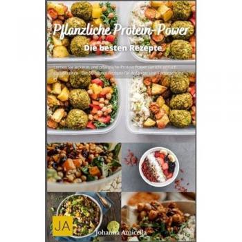 Pflanzliche Protein-Power: Starke Rezepte für eine eiweißreiche vegane Ernährung – Gesund, kraftvoll und lecker