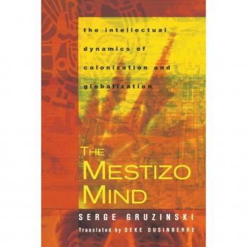 The Mestizo Mind: The Intellectual Dynamics of Colonization and Globalization