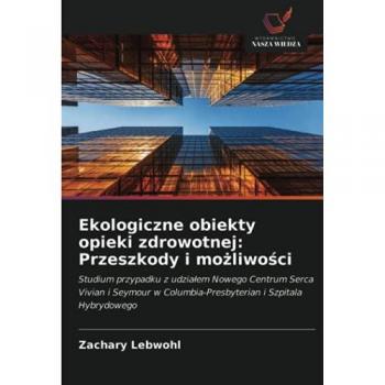 Ekologiczne obiekty opieki zdrowotnej: Przeszkody i możliwości: Studium przypadku z udziałem Nowego Centrum Serca Vivian i Seymour w ... Columbia-Presbyterian i Szpitala Hybrydowego