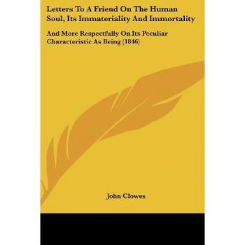Letters To A Friend On The Human Soul, Its Immateriality And Immortality: And More Respectfully On Its Peculiar Characteristic As Being (1846)