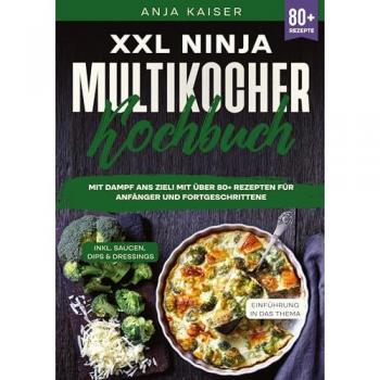 XXL Ninja Multikocher Kochbuch: Mit Dampf ans Ziel! Mit über 80+ Rezepten für Anfänger und Fortgeschrittene