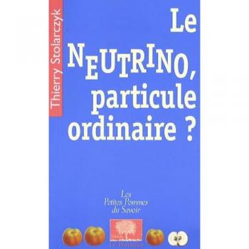 Thierry Stolarczyk Le Neutrino, Particule Ordinaire ?