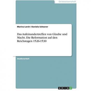 Das Aufeinandertreffen von Glaube und Macht. Die Reformation auf den Reichstagen 1526-1530