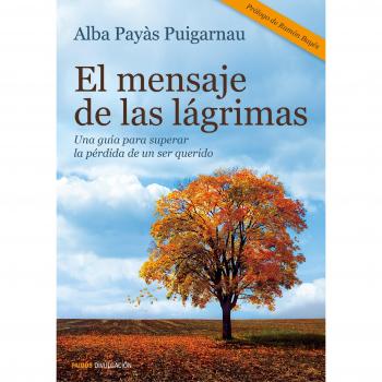 El mensaje de las lágrimas: Una guía para superar la pérdida de un ser querido