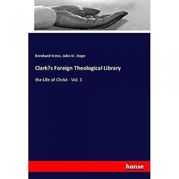 Clark¿s Foreign Theological Library: the Life of Christ