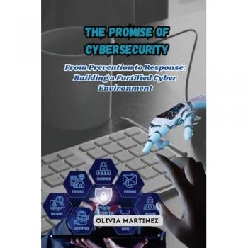 The Promise of Cybersecurity: From Prevention to Response: Building a Fortified Cyber Environment