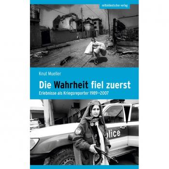Die Wahrheit fiel zuerst: Erlebnisse als Kriegsreporter 1989–2007