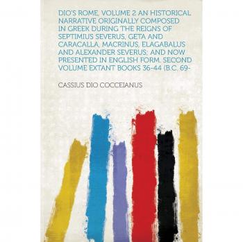 Dio's Rome, Volume 2 An Historical Narrative Originally Composed in Greek During the Reigns of Septimius Severus, Geta and Caracalla, Macrinus, ... Second Volume Extant Books 36-44