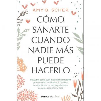Cómo sanarte cuando nadie más puede hacerlo: Descubre cómo usar la curación intuitiva para eliminar los bloqueos, cambiar tu relación con el estrés y.