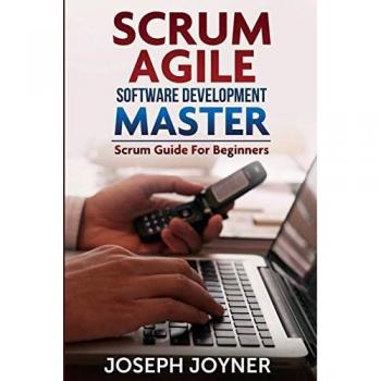 Scrum Agile Software Development Master (Scrum Guide for Beginners), by Joseph Joyner
