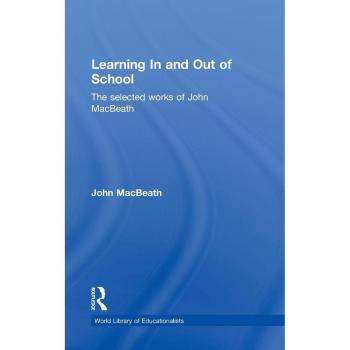 Learning In and Out of School: The selected works of John MacBeath (World Library of Educationalists)