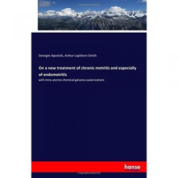 On a new treatment of chronic metritis and especially of endometritis: with intra-uterine chemical galvano-cauterizations
