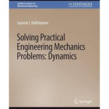 Solving Practical Engineering Problems in Engineering Mechanics: Dynamics (Synthesis Lectures on Mechanical Engineering)