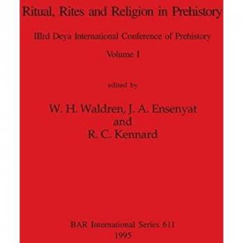 Ritual, Rites and Religion in Prehistory, Volume I (BAR International)