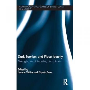 Dark Tourism and Place Identity: Managing and interpreting dark places (Contemporary Geographies of Leisure, Tourism and Mobility)