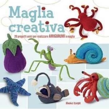 Maglia creativa. 20 progetti unici per realizzare amigurumi a maglia. Ediz. illustrata Hansi Singh
