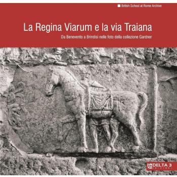 La Regina Viarum e la via Traiana. Da Benevento a Brindisi nelle foto della collezione Gardner. Ediz. illustrata