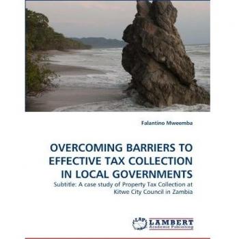 OVERCOMING BARRIERS TO EFFECTIVE TAX COLLECTION IN LOCAL GOVERNMENTS: Subtitle: A case study of Property Tax Collection at Kitwe City Council in Zambia