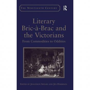 Literary Bric-à-Brac and the Victorians: From Commodities to Oddities (Nineteenth Century)