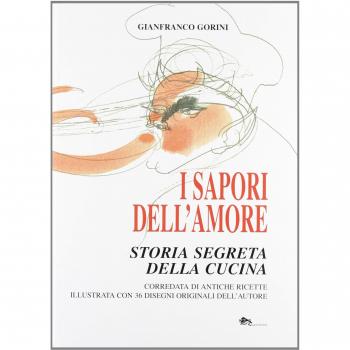 I sapori dell'amore. Storia segreta della cucina. Corredata di antiche ricette illustrata con 36 disegni originali dell'autore