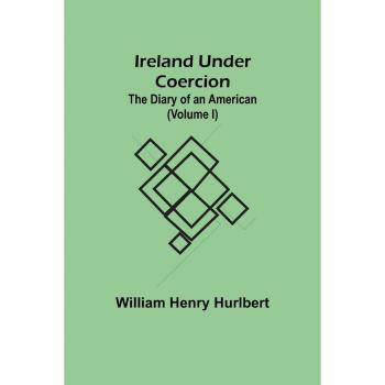 Ireland Under Coercion; The Diary of an American (Volume I)