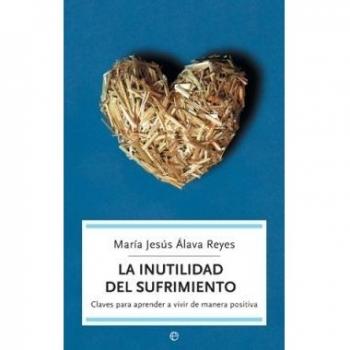 La inutilidad del sufrimiento: Claves para aprender a vivir de manera positiva.