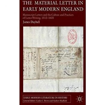 The Material Letter in Early Modern England: Manuscript Letters and the Culture and Practices of Letter-Writing, 1512-1635