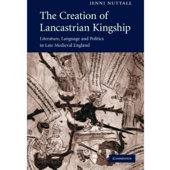 The Creation of Lancastrian Kingship: Literature, Language and Politics in Late Medieval England